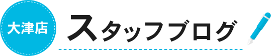 大津店 スタッフブログ