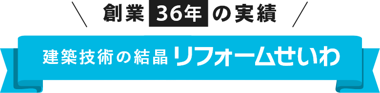 創業36年の実績建築技術の結晶リフォームせいわ