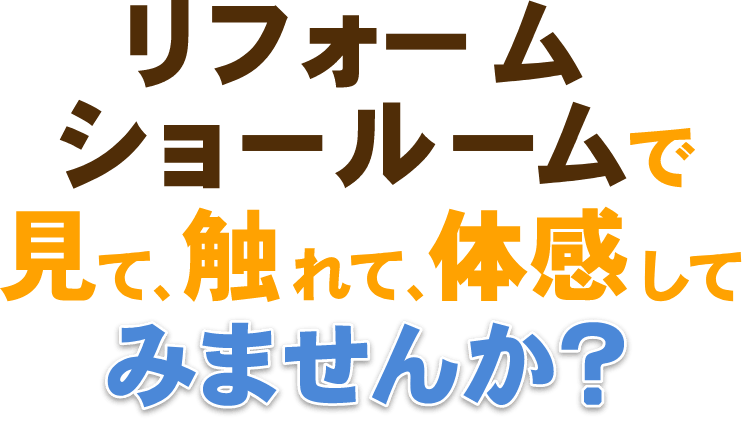 リフォームショールームで見て触れて体感してみませんか？