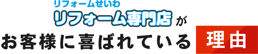 リフォームせいわリフォーム専門がお客様に喜ばれている理由