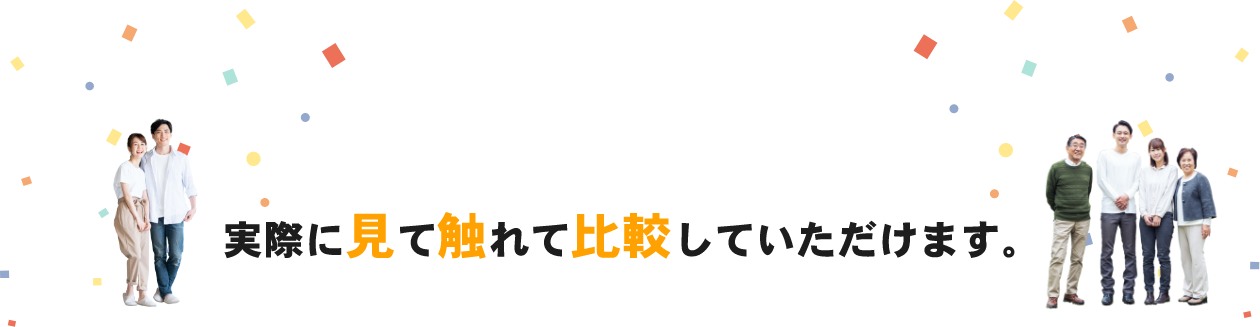 実際に見て触れて比較していただけます。