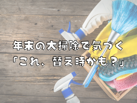 年末の大掃除で気づく 「これ、替え時かも？」 アイキャッチ画像
